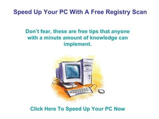 Speed Up Your PC With A Free Registry Scan Don’t fear, these are free tips that anyone with a minute amount of knowledge can implement. Click Here To Speed Up Your PC Now 