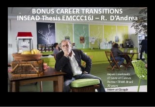 Jaques Lewkowikz
17 Lions at Cannes
Partner TBWA Brazil
70 years
Intern at Google
BONUS CAREER TRANSITIONS
INSEAD Thesis EMCCC16J – R. D’Andrea
 