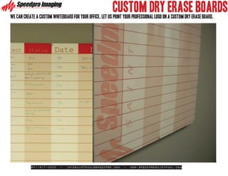 CUSTOM DRY ERASE BOARDS
we can create a custom whiteboard for your office. Let us print your professional logo on a custom dry erase board.




           651-917-3000     -   infosaintpaul@speedpro.com      -   www.SpeedproSaintPaul.com
 