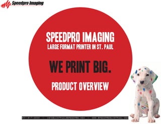 Speedpro Imaging
                   Large Format Printer in St. Paul


                    WE PRINT BIG.
                      Product Overview

651-917-3000   -   infosaintpaul@speedpro.com   -   www.SpeedproSaintPaul.com
 
