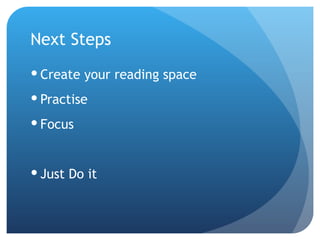 Next Steps Create your reading space Practise Focus Just Do it 