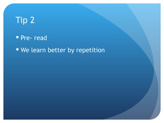 Tip 2 Pre- read We learn better by repetition 