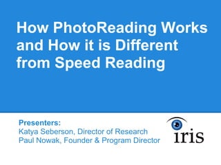 How PhotoReading Works
and How it is Different
from Speed Reading


Presenters:
Katya Seberson, Director of Research
Paul Nowak, Founder & Program Director
 