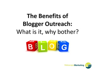 The Benefits of
 Blogger Outreach:
What is it, why bother?
 