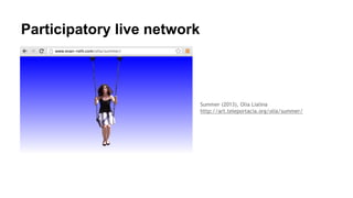 Participatory live network
Summer (2013), Olia Lialina
http://art.teleportacia.org/olia/summer/
 