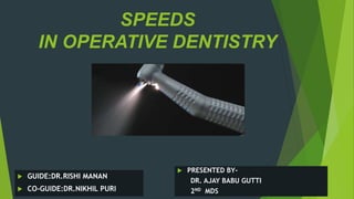SPEEDS
IN OPERATIVE DENTISTRY
 GUIDE:DR.RISHI MANAN
 CO-GUIDE:DR.NIKHIL PURI
 PRESENTED BY-
DR. AJAY BABU GUTTI
2ND MDS
 