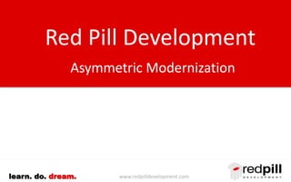 Red Pill Development 
Asymmetric Modernization 
learn. do. dream. www.redpilldevelopment.com 
 