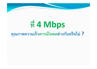 ที 4 Mbps
คุณภาพความเร็วดาวน์ โหลดต่ างกันหรื อไม่ ?
 