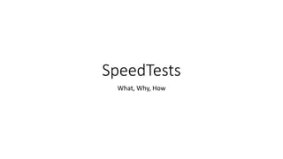 SpeedTests
What, Why, How
 