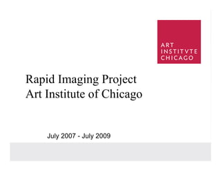 Rapid Imaging Project
Art Institute of Chicago


    July 2007 - July 2009

                            1
 