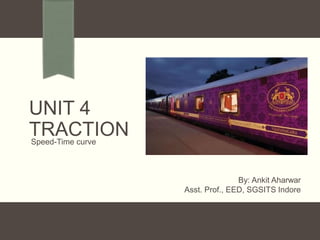 UNIT 4
TRACTION
Speed-Time curve
By: Ankit Aharwar
Asst. Prof., EED, SGSITS Indore
 