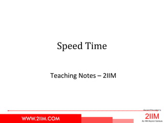 2IIM
Ascent Education’s
An IIM Alumni Venture
Speed Time
Teaching Notes – 2IIM
 