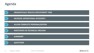 4 © 2015 CA. ALL RIGHTS RESERVED.@CAWORLD #CAWORLD
Agenda
DRAMATICALLY REDUCE DEPLOYMENT TIME
INCREASE OPERATIONAL EFFICIENCY
QUESTIONS
ALLOW COMPLETE PERSONALIZATION
PARTICIPATE IN TECHNICAL PREVIEW
SUMMARY
1
2
3
4
5
6
 