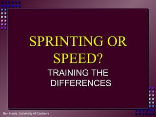 Ben Harris, University of Canberra
SPRINTING ORSPRINTING OR
SPEED?SPEED?
TRAINING THETRAINING THE
DIFFERENCESDIFFERENCES
 