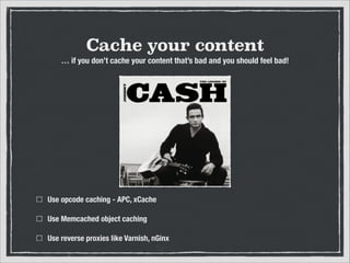 Cache your content
… if you don’t cache your content that’s bad and you should feel bad!

Use opcode caching - АPC, xCache
Use Memcached object caching
Use reverse proxies like Varnish, nGinx

 