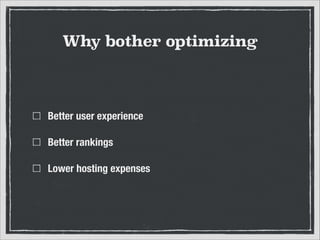 Why bother optimizing

Better user experience
Better rankings
Lower hosting expenses

 