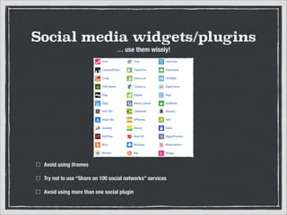 Social media widgets/plugins
… use them wisely!

Avoid using iframes
Try not to use “Share on 100 social networks” services
Avoid using more than one social plugin

 