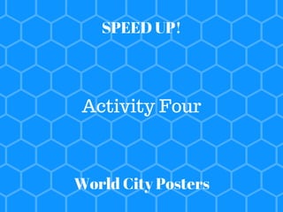 SPEED UP!
Activity Four
World City Posters
 