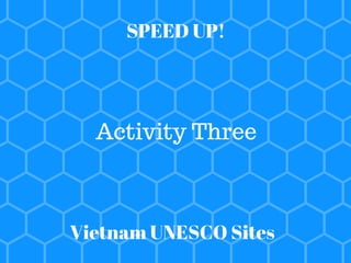 SPEED UP!
Activity Three
Vietnam UNESCO Sites
 
