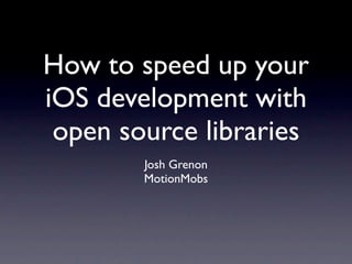 How to speed up your
iOS development with
 open source libraries
        Josh Grenon
        MotionMobs
 