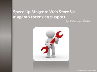 Speed Up Magento Web Store Via
Magento Extension Support
By: M-Connect Media
Prepared By: M-Connect Media
 