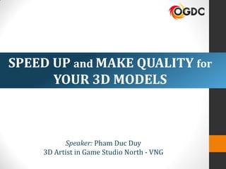 Speaker: Pham Duc Duy
3D Artist in Game Studio North - VNG
SPEED UP and MAKE QUALITY for
YOUR 3D MODELS
 