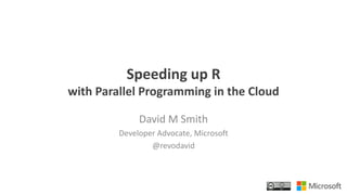 Speeding up R
with Parallel Programming in the Cloud
David M Smith
Developer Advocate, Microsoft
@revodavid
 