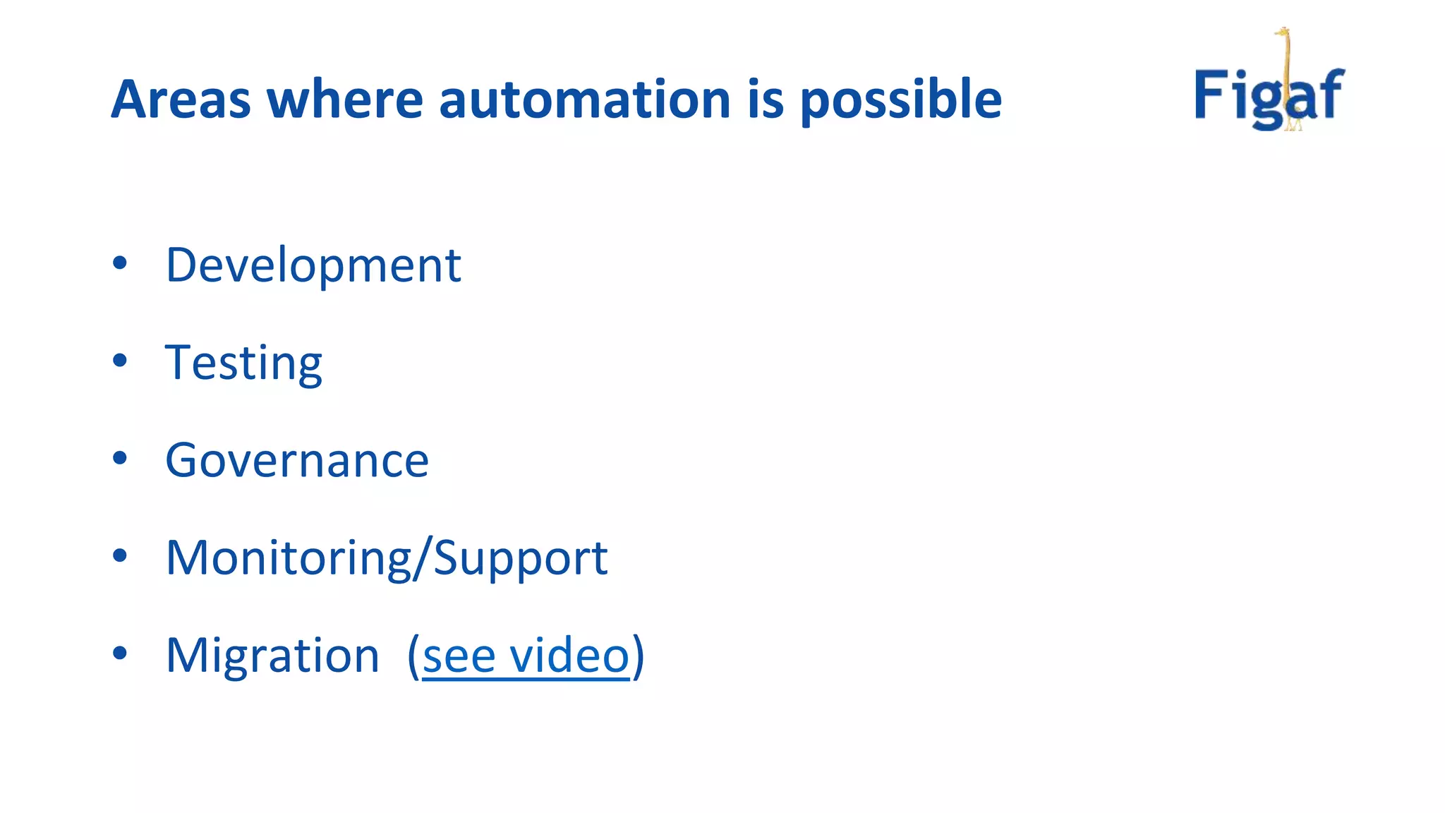 • Development
• Testing
• Governance
• Monitoring/Support
• Migration (see video)
Areas where automation is possible
 
