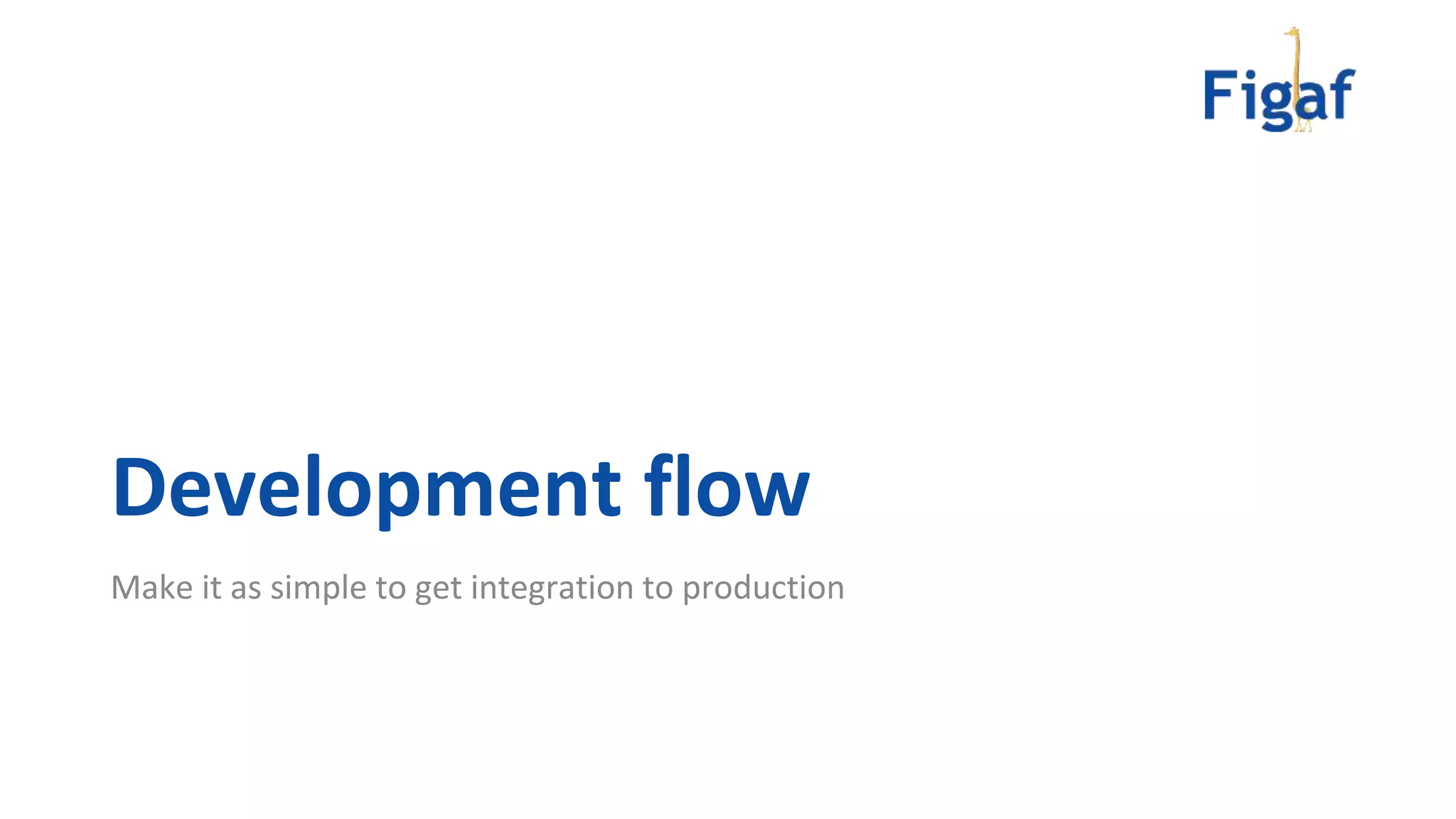Make it as simple to get integration to production
Development flow
 