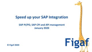 SAP PI/PO, SAP CPI and API management
January 2020
Speed up your SAP Integration
© Figaf 2020
 