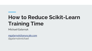 How to Reduce Scikit-Learn
Training Time
Michael Galarnyk
mgalarnyk@anyscale.com
@galarnykmichael
 