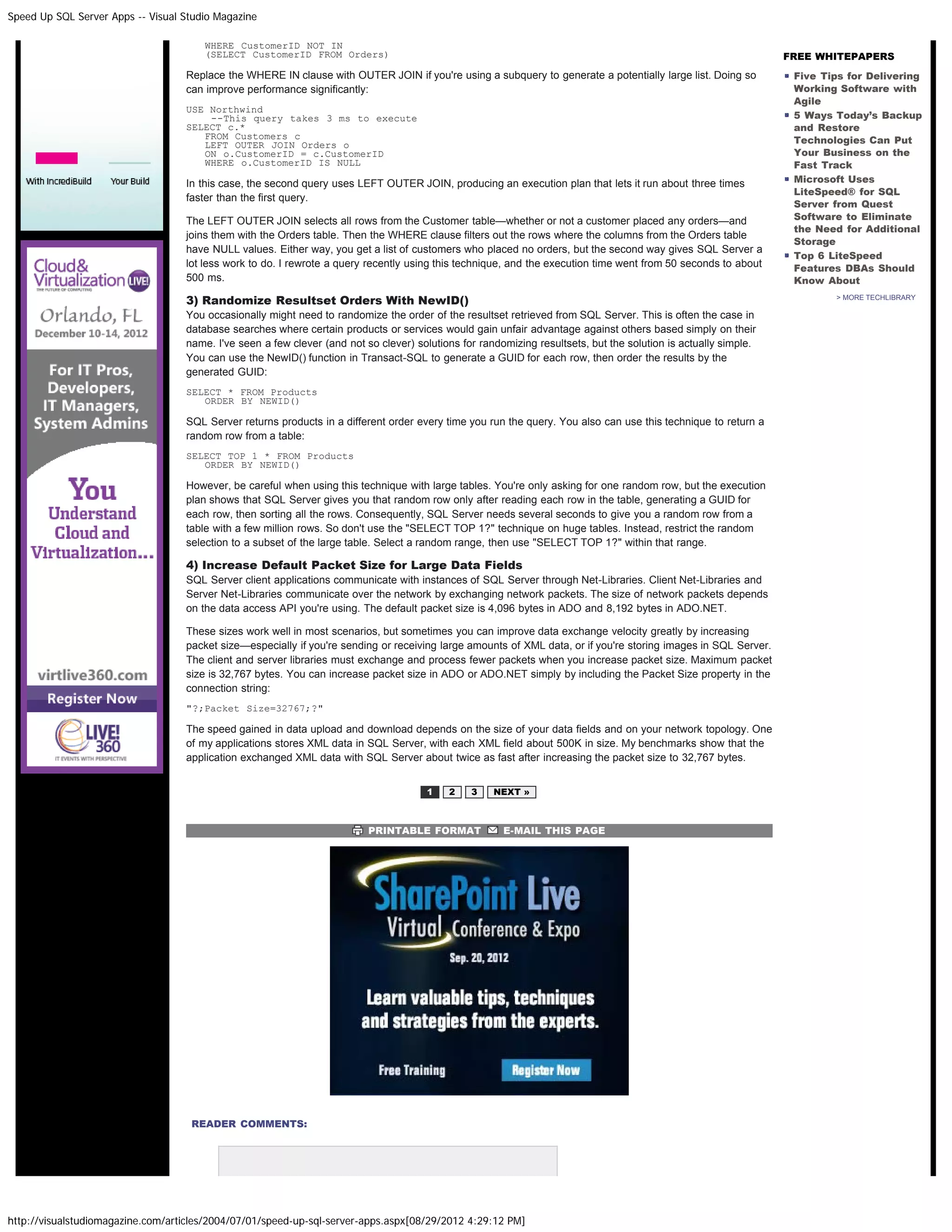 Speed Up SQL Server Apps -- Visual Studio Magazine

                                       WHERE CustomerID NOT IN
                                       (SELECT CustomerID FROM Orders)                                                                                           FREE WHITEPAPERS
                                   Replace the WHERE IN clause with OUTER JOIN if you're using a subquery to generate a potentially large list. Doing so          Five Tips for Delivering
                                   can improve performance significantly:                                                                                         Working Software with
                                                                                                                                                                  Agile
                                   USE Northwind
                                       --This query takes 3 ms to execute                                                                                         5 Ways Today’s Backup
                                   SELECT c.*                                                                                                                     and Restore
                                      FROM Customers c                                                                                                            Technologies Can Put
                                      LEFT OUTER JOIN Orders o
                                      ON o.CustomerID = c.CustomerID                                                                                              Your Business on the
                                      WHERE o.CustomerID IS NULL                                                                                                  Fast Track
                                   In this case, the second query uses LEFT OUTER JOIN, producing an execution plan that lets it run about three times            Microsoft Uses
                                                                                                                                                                  LiteSpeed® for SQL
                                   faster than the first query.
                                                                                                                                                                  Server from Quest
                                   The LEFT OUTER JOIN selects all rows from the Customer table—whether or not a customer placed any orders—and                   Software to Eliminate
                                                                                                                                                                  the Need for Additional
                                   joins them with the Orders table. Then the WHERE clause filters out the rows where the columns from the Orders table
                                                                                                                                                                  Storage
                                   have NULL values. Either way, you get a list of customers who placed no orders, but the second way gives SQL Server a
                                                                                                                                                                  Top 6 LiteSpeed
                                   lot less work to do. I rewrote a query recently using this technique, and the execution time went from 50 seconds to about     Features DBAs Should
                                   500 ms.                                                                                                                        Know About

                                   3) Randomize Resultset Orders With NewID()                                                                                            > MORE TECHLIBRARY

                                   You occasionally might need to randomize the order of the resultset retrieved from SQL Server. This is often the case in
                                   database searches where certain products or services would gain unfair advantage against others based simply on their
                                   name. I've seen a few clever (and not so clever) solutions for randomizing resultsets, but the solution is actually simple.
                                   You can use the NewID() function in Transact-SQL to generate a GUID for each row, then order the results by the
                                   generated GUID:
                                   SELECT * FROM Products
                                      ORDER BY NEWID()

                                   SQL Server returns products in a different order every time you run the query. You also can use this technique to return a
                                   random row from a table:
                                   SELECT TOP 1 * FROM Products
                                      ORDER BY NEWID()

                                   However, be careful when using this technique with large tables. You're only asking for one random row, but the execution
                                   plan shows that SQL Server gives you that random row only after reading each row in the table, generating a GUID for
                                   each row, then sorting all the rows. Consequently, SQL Server needs several seconds to give you a random row from a
                                   table with a few million rows. So don't use the "SELECT TOP 1?" technique on huge tables. Instead, restrict the random
                                   selection to a subset of the large table. Select a random range, then use "SELECT TOP 1?" within that range.

                                   4) Increase Default Packet Size for Large Data Fields
                                   SQL Server client applications communicate with instances of SQL Server through Net-Libraries. Client Net-Libraries and
                                   Server Net-Libraries communicate over the network by exchanging network packets. The size of network packets depends
                                   on the data access API you're using. The default packet size is 4,096 bytes in ADO and 8,192 bytes in ADO.NET.

                                   These sizes work well in most scenarios, but sometimes you can improve data exchange velocity greatly by increasing
                                   packet size—especially if you're sending or receiving large amounts of XML data, or if you're storing images in SQL Server.
                                   The client and server libraries must exchange and process fewer packets when you increase packet size. Maximum packet
                                   size is 32,767 bytes. You can increase packet size in ADO or ADO.NET simply by including the Packet Size property in the
                                   connection string:
                                   "?;Packet Size=32767;?"

                                   The speed gained in data upload and download depends on the size of your data fields and on your network topology. One
                                   of my applications stores XML data in SQL Server, with each XML field about 500K in size. My benchmarks show that the
                                   application exchanged XML data with SQL Server about twice as fast after increasing the packet size to 32,767 bytes.


                                                                                      1    2    3    NEXT »



                                                                          PRINTABLE FORMAT             E-MAIL THIS PAGE




                                    READER COMMENTS:




http://visualstudiomagazine.com/articles/2004/07/01/speed-up-sql-server-apps.aspx[08/29/2012 4:29:12 PM]
 