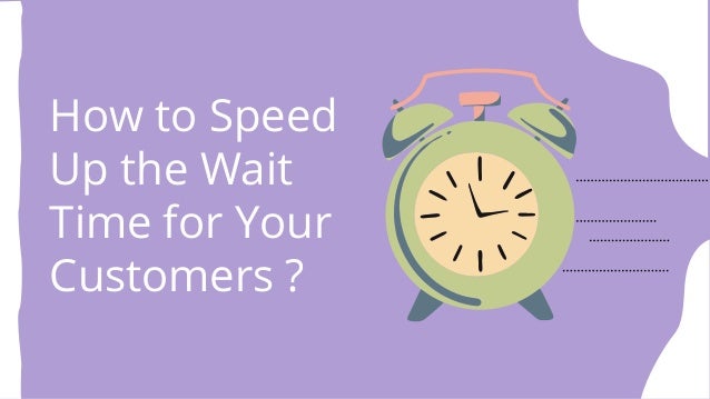 How to Speed
Up the Wait
Time for Your
Customers ?
 