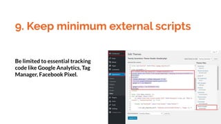 9. Keep minimum external scripts
Be limited to essential tracking
code like Google Analytics, Tag
Manager, Facebook Pixel.
 