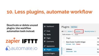 10. Less plugins, automate workﬂow
Deactivate or delete unused
plugins. Use workﬂow
automation tools instead.
 