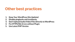 Other best practices
1. Keep Your WordPress Site Updated
2. Disable pingbacks and trackbacks
3. Don’t Upload Audio/Video Files Directly to WordPress
4. Fix HTTPS/SSL Errors without Plugin
5. Use Latest PHP Version
 