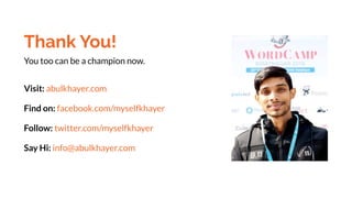 Thank You!
Visit: abulkhayer.com
Find on: facebook.com/myselfkhayer
Follow: twitter.com/myselfkhayer
Say Hi: info@abulkhayer.com
You too can be a champion now.
 