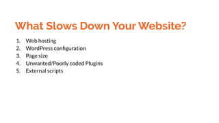 What Slows Down Your Website?
1. Web hosting
2. WordPress conﬁguration
3. Page size
4. Unwanted/Poorly coded Plugins
5. External scripts
 