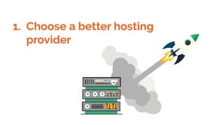 1. Choose a better hosting
provider
 