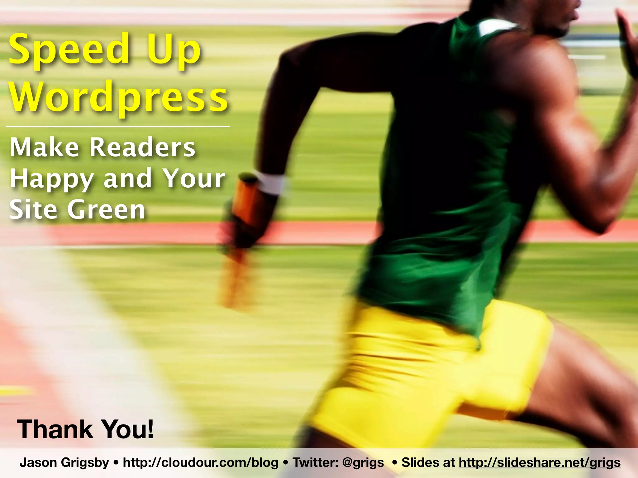 Speed Up
Wordpress
Make Readers
Happy and Your
Site Green




Thank You!
Jason Grigsby • http://cloudour.com/blog • Twitter: @grigs • Slides at http://slideshare.net/grigs
 