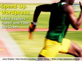 Speed Up
Wordpress
Make Readers
Happy and Your
Site Green




Jason Grigsby • http://cloudour.com/blog • Twitter: @grigs • Slides at http://slideshare.net/grigs
 