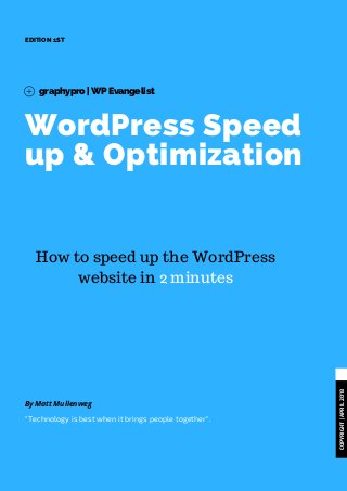 WordPress Speed
up & Optimization
EDITION 1ST
graphypro | WP Evangelist
COPYRIGHT|APRIL2018 
By Matt Mullenweg
"Technology is best when it brings people together".
How to speed up the WordPress
website in 2 minutes
 