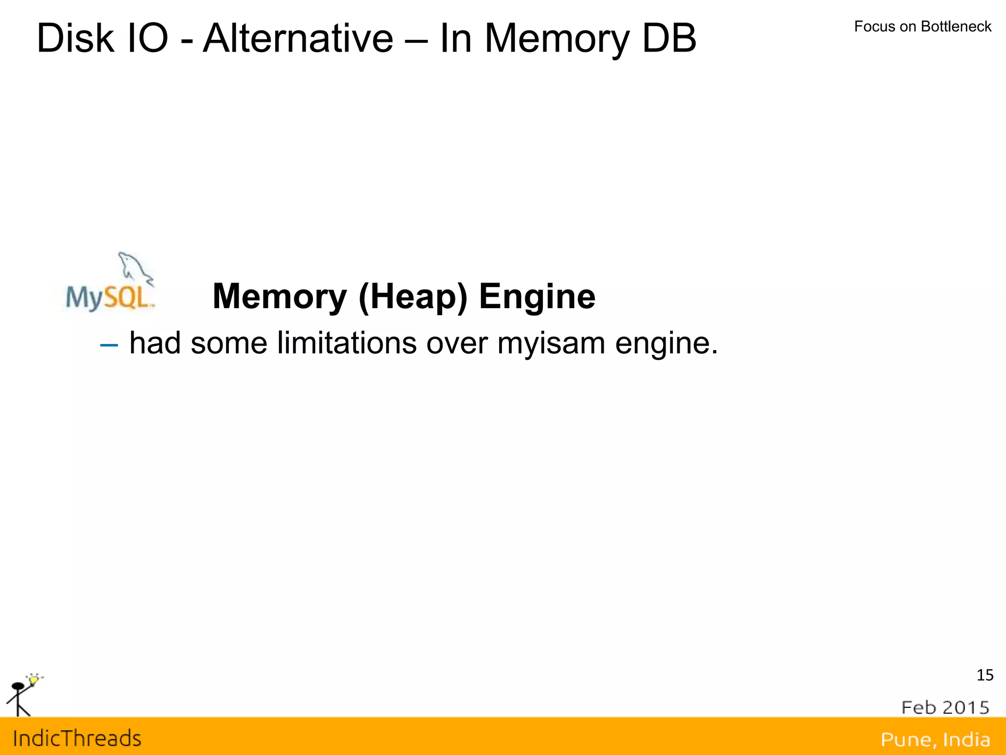 15
Disk IO - Alternative – In Memory DB Focus on Bottleneck
Memory (Heap) Engine
– had some limitations over myisam engine.
 