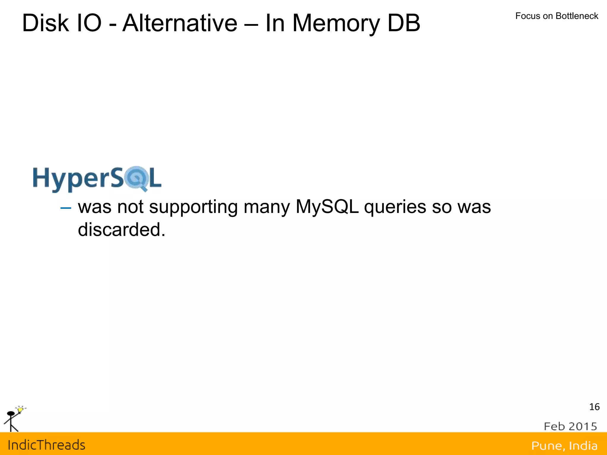 16
Disk IO - Alternative – In Memory DB Focus on Bottleneck
– was not supporting many MySQL queries so was
discarded.
 