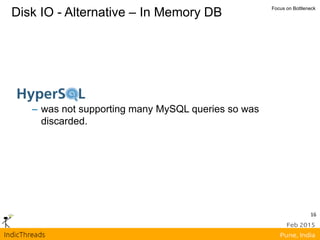 16
Disk IO - Alternative – In Memory DB Focus on Bottleneck
– was not supporting many MySQL queries so was
discarded.
 