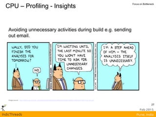CPU – Profiling - Insights Focus on Bottleneck
Image source - http://dilbert.com/dyn/str_strip/000000000/00000000/0000000/000000/00000/7000/000/7029/7029.strip.gif
Avoiding unnecessary activities during build e.g. sending
out email.
27
 