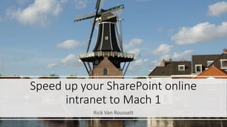 Speed up your SharePoint online
intranet to Mach 1
Rick Van Rousselt
 