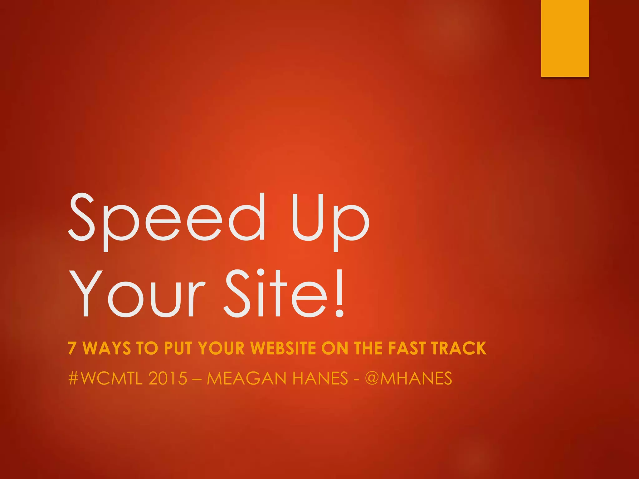 Speed Up
Your Site!
7 WAYS TO PUT YOUR WEBSITE ON THE FAST TRACK
#WCMTL 2015 – MEAGAN HANES - @MHANES
 