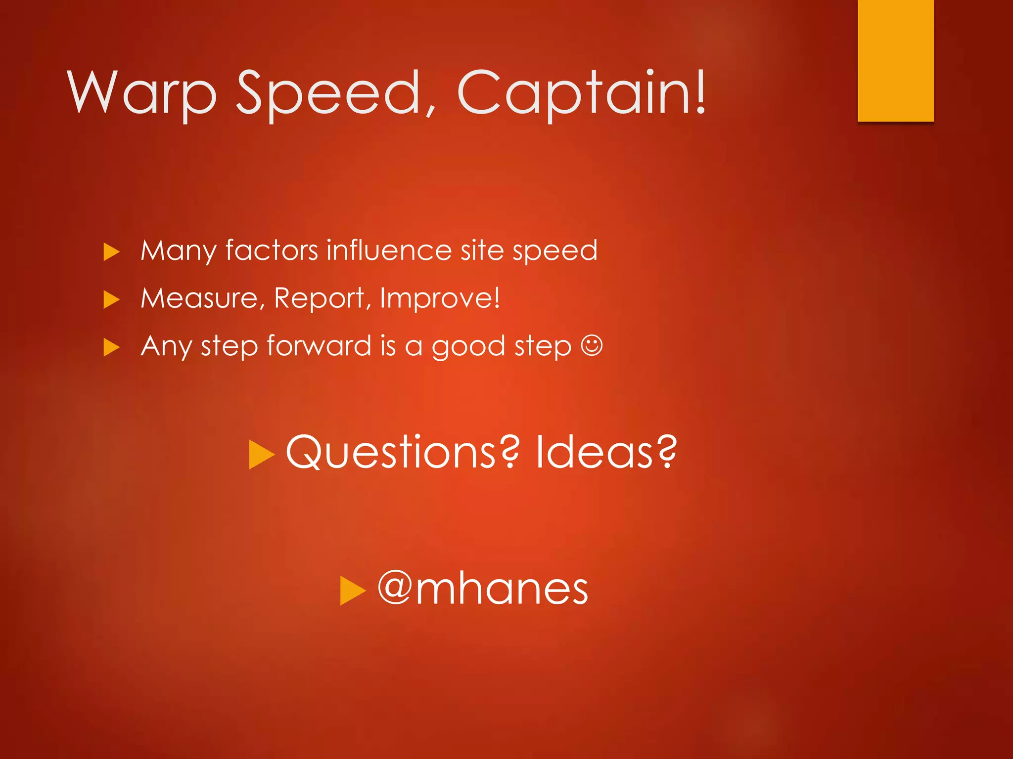 Warp Speed, Captain!
 Many factors influence site speed
 Measure, Report, Improve!
 Any step forward is a good step 
 Questions? Ideas?
 @mhanes
 