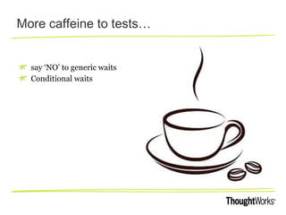 More caffeine to tests…
say ‘NO’ to generic waits
Conditional waits
 